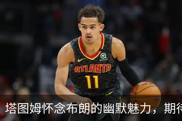 塔图姆怀念布朗的幽默魅力，期待与新队友共同进步