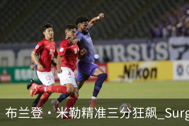 布兰登·米勒精准三分狂飙 Surge，空中接力暴扣闪耀赛场